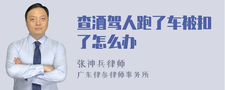 查酒驾人跑了车被扣了怎么办