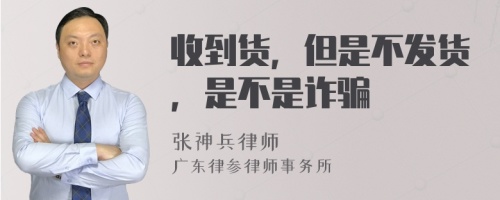 收到货，但是不发货，是不是诈骗