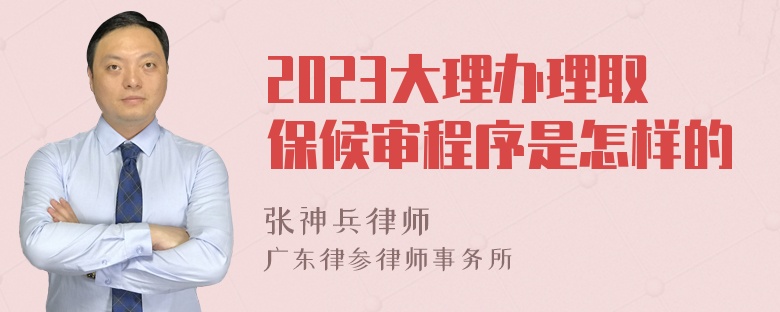 2023大理办理取保候审程序是怎样的