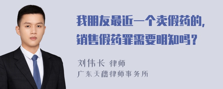 我朋友最近一个卖假药的，销售假药罪需要明知吗？