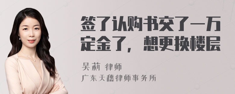 签了认购书交了一万定金了，想更换楼层