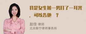 我是女生被一男打了一耳光，可以告他嗎？