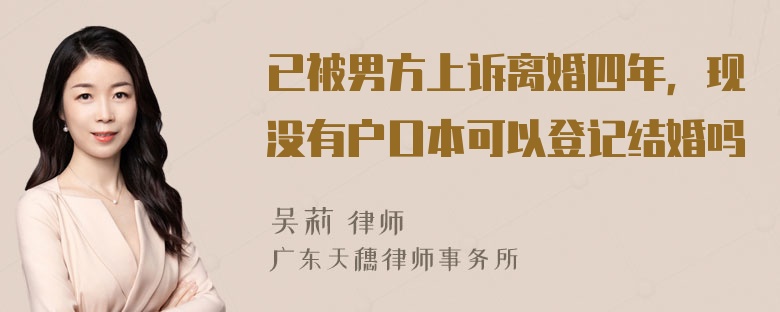 已被男方上诉离婚四年，现没有户口本可以登记结婚吗