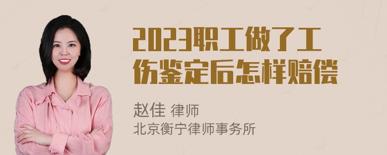 2023职工做了工伤鉴定后怎样赔偿