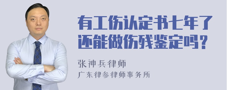 有工伤认定书七年了还能做伤残鉴定吗？