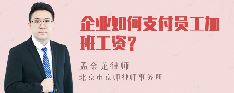 企业如何支付员工加班工资？