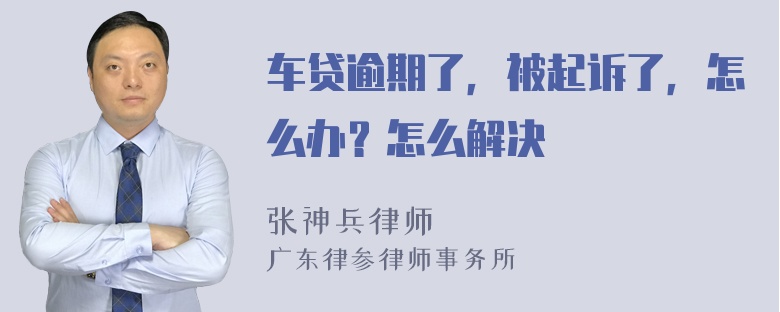 车贷逾期了，被起诉了，怎么办？怎么解决