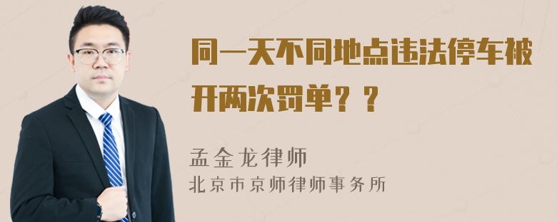 同一天不同地点违法停车被开两次罚单？？