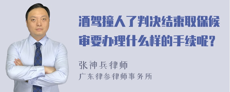 酒驾撞人了判决结束取保候审要办理什么样的手续呢？