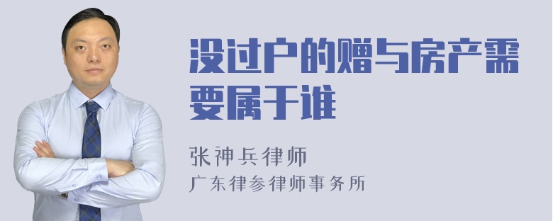 没过户的赠与房产需要属于谁