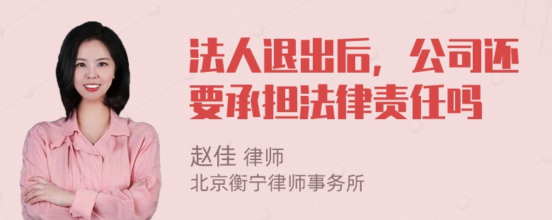 法人退出后，公司还要承担法律责任吗