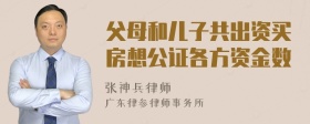 父母和儿子共出资买房想公证各方资金数