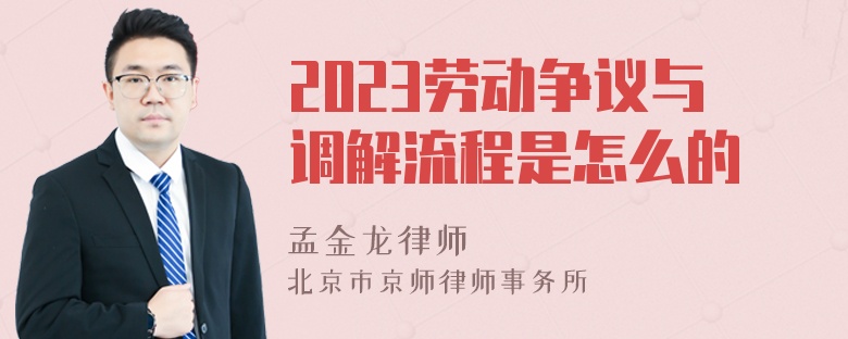 2023劳动争议与调解流程是怎么的