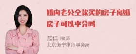 婚内老公全款买的房子离婚房子可以平分吗