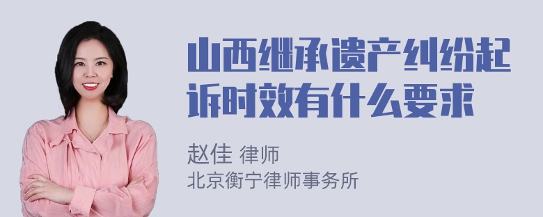 山西继承遗产纠纷起诉时效有什么要求