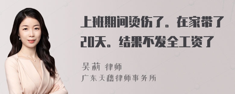 上班期间烫伤了。在家带了20天。结果不发全工资了