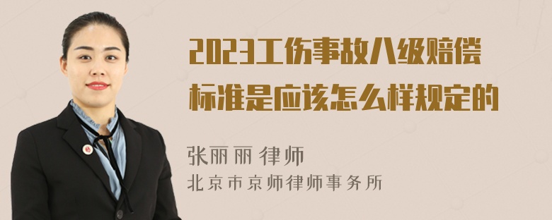 2023工伤事故八级赔偿标准是应该怎么样规定的