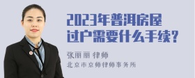 2023年普洱房屋过户需要什么手续？