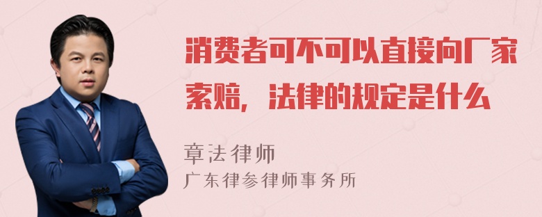 消费者可不可以直接向厂家索赔，法律的规定是什么