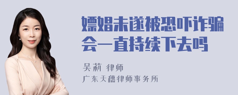 嫖娼未遂被恐吓诈骗会一直持续下去吗