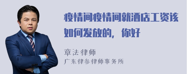 疫情间疫情间就酒店工资该如何发放的，你好