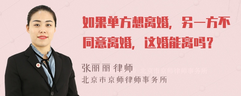 如果单方想离婚，另一方不同意离婚，这婚能离吗？