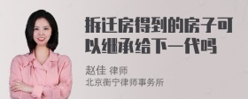 拆迁房得到的房子可以继承给下一代吗