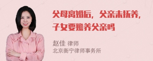 父母离婚后，父亲未抚养，子女要赡养父亲吗