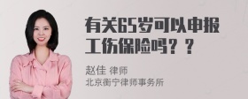 有关65岁可以申报工伤保险吗？？