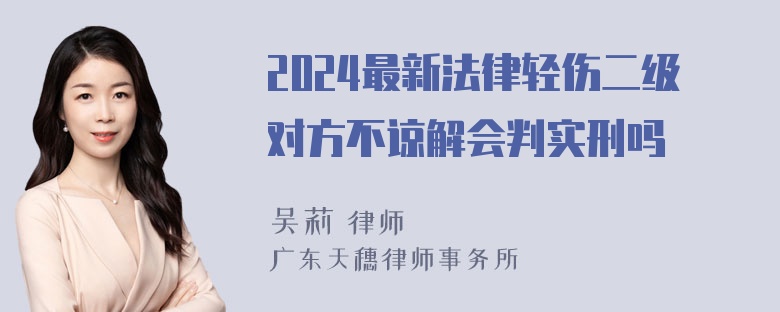 2024最新法律轻伤二级对方不谅解会判实刑吗