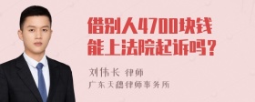 借别人4700块钱能上法院起诉吗？