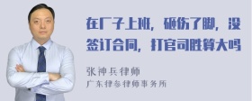 在厂子上班，砸伤了脚，没签订合同，打官司胜算大吗