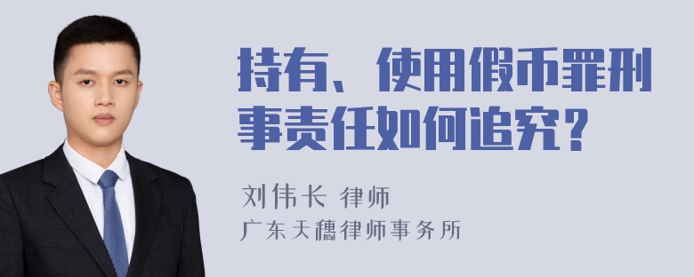 持有、使用假币罪刑事责任如何追究？