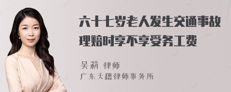 六十七岁老人发生交通事故理赔时享不享受务工费