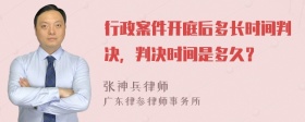 行政案件开庭后多长时间判决，判决时间是多久？