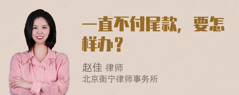 一直不付尾款，要怎样办？