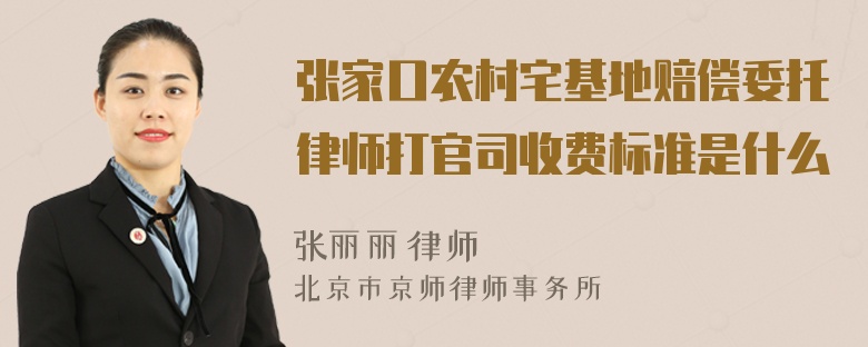 张家口农村宅基地赔偿委托律师打官司收费标准是什么