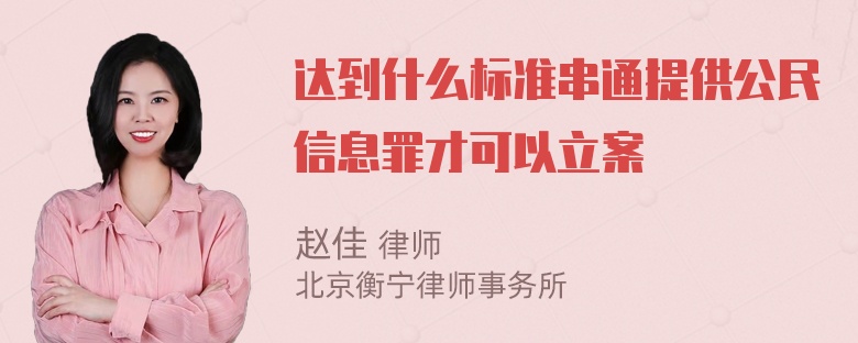 达到什么标准串通提供公民信息罪才可以立案