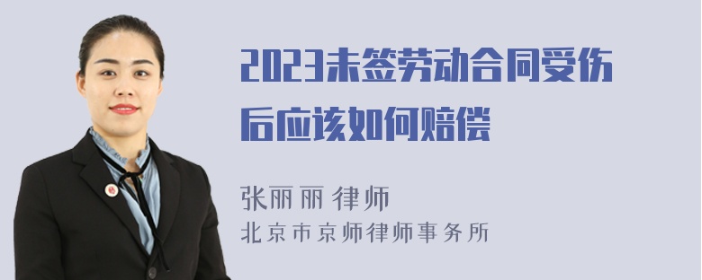 2023未签劳动合同受伤后应该如何赔偿