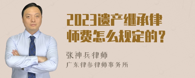 2023遗产继承律师费怎么规定的？