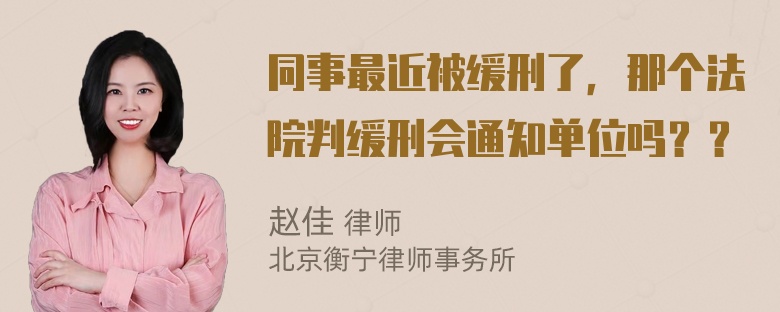 同事最近被缓刑了，那个法院判缓刑会通知单位吗？？