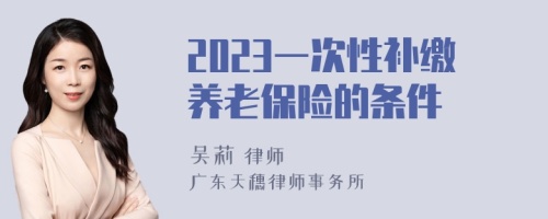 2023一次性补缴养老保险的条件