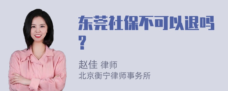 东莞社保不可以退吗?