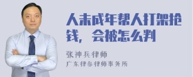 人未成年帮人打架抢钱，会被怎么判