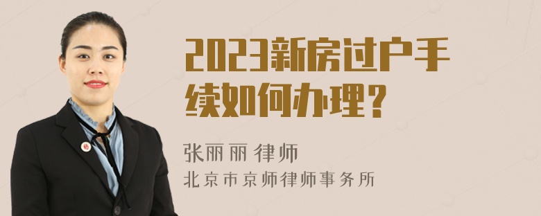 2023新房过户手续如何办理？