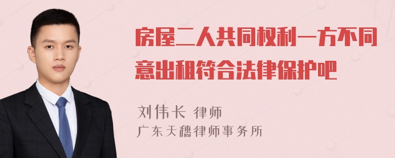 房屋二人共同权利一方不同意出租符合法律保护吧