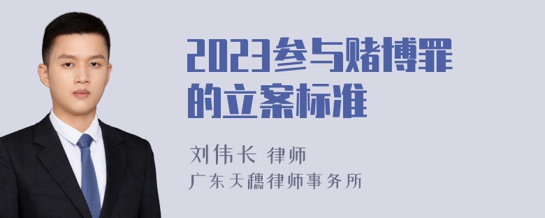 2023参与赌博罪的立案标准