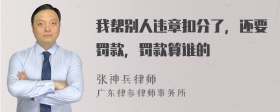 我帮别人违章扣分了，还要罚款，罚款算谁的