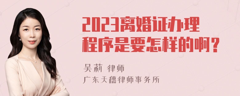 2023离婚证办理程序是要怎样的啊？