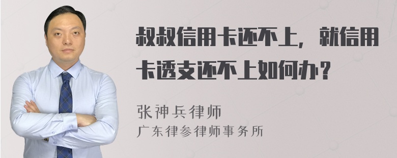 叔叔信用卡还不上，就信用卡透支还不上如何办？